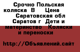 Срочно!Польская коляска 3В1  › Цена ­ 10 500 - Саратовская обл., Саратов г. Дети и материнство » Коляски и переноски   